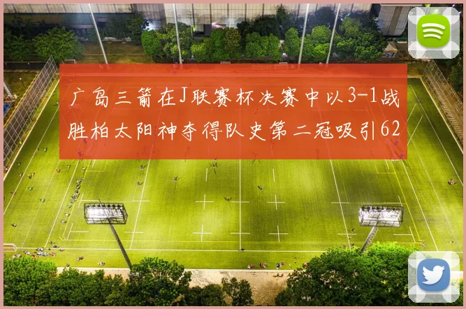 广岛三箭在J联赛杯决赛中以3-1战胜柏太阳神夺得队史第二冠吸引62466人观战