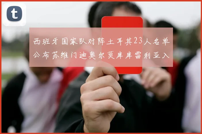 西班牙国家队对阵土耳其23人名单公布苏维门迪奥尔莫库库雷利亚入选