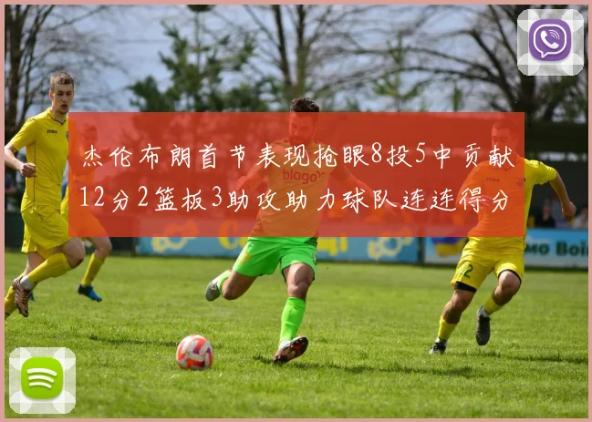杰伦布朗首节表现抢眼8投5中贡献12分2篮板3助攻助力球队连连得分