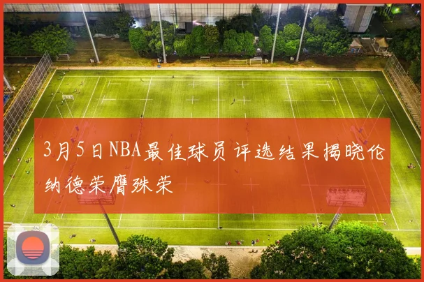 3月5日NBA最佳球员评选结果揭晓伦纳德荣膺殊荣