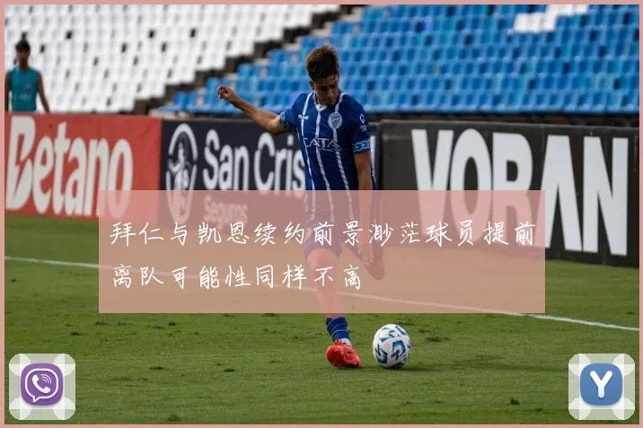 拜仁与凯恩续约前景渺茫球员提前离队可能性同样不高