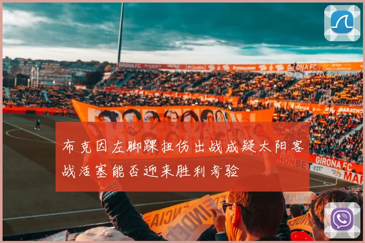 布克因左脚踝扭伤出战成疑太阳客战活塞能否迎来胜利考验