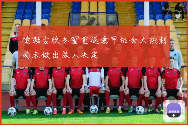 德勒古欣冬窗重返意甲机会大热刺尚未做出放人决定