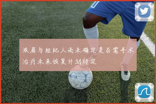 浓眉与经纪人尚未确定是否需手术治疗未来恢复计划待定