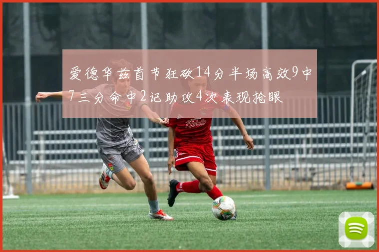 爱德华兹首节狂砍14分半场高效9中7三分命中2记助攻4次表现抢眼