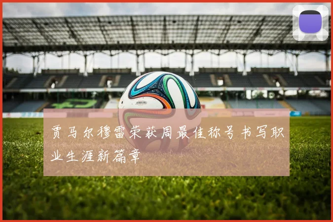 贾马尔穆雷荣获周最佳称号书写职业生涯新篇章