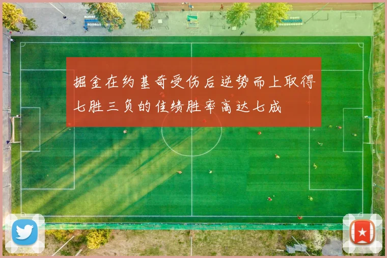掘金在约基奇受伤后逆势而上取得七胜三负的佳绩胜率高达七成