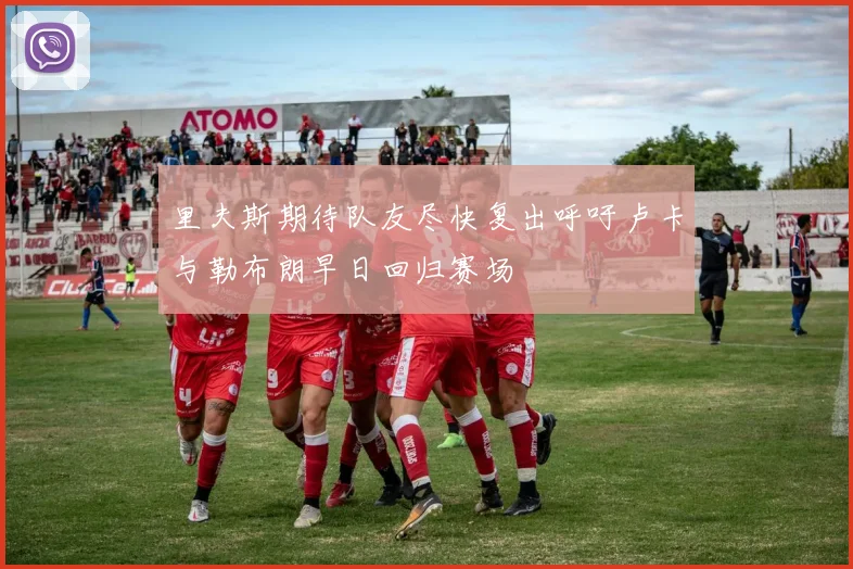 里夫斯期待队友尽快复出呼吁卢卡与勒布朗早日回归赛场