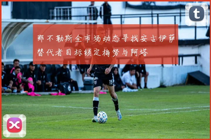 那不勒斯全市场动态寻找安古伊萨替代者目标锁定梅努与阿塔