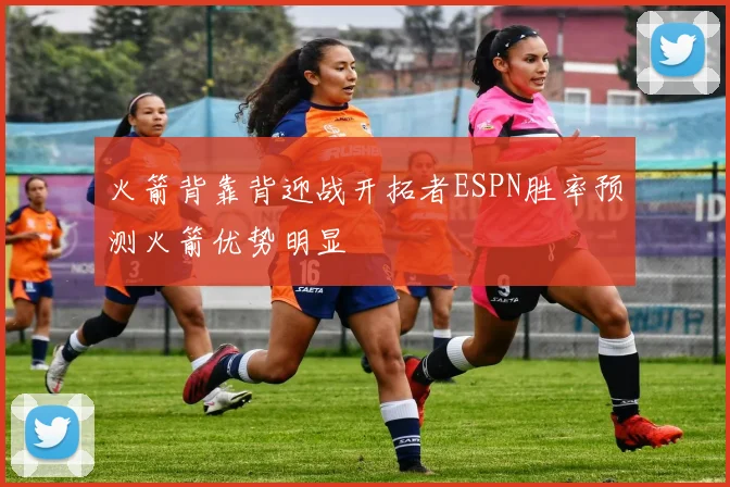 火箭背靠背迎战开拓者ESPN胜率预测火箭优势明显