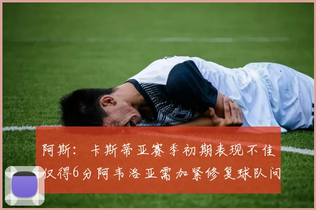 阿斯：卡斯蒂亚赛季初期表现不佳仅得6分阿韦洛亚需加紧修复球队问题