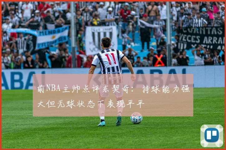 前NBA主帅点评东契奇：持球能力强大但无球状态下表现平平