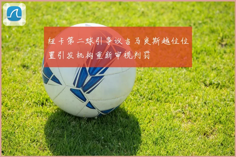 纽卡第二球引争议吉马良斯越位位置引发机构重新审视判罚