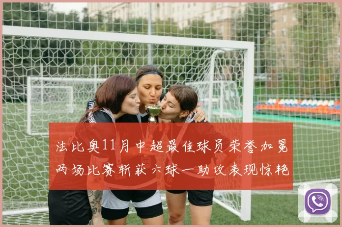 法比奥11月中超最佳球员荣誉加冕两场比赛斩获六球一助攻表现惊艳