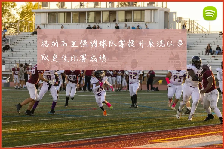 格纳布里强调球队需提升表现以争取更佳比赛成绩