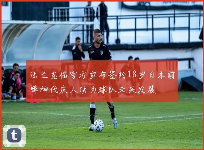 法兰克福官方宣布签约18岁日本前锋神代庆人助力球队未来发展