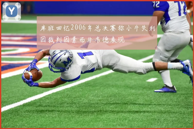 库班回忆2006年总决赛称小牛失利因裁判因素而非韦德表现