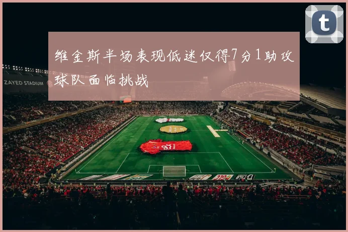 维金斯半场表现低迷仅得7分1助攻球队面临挑战