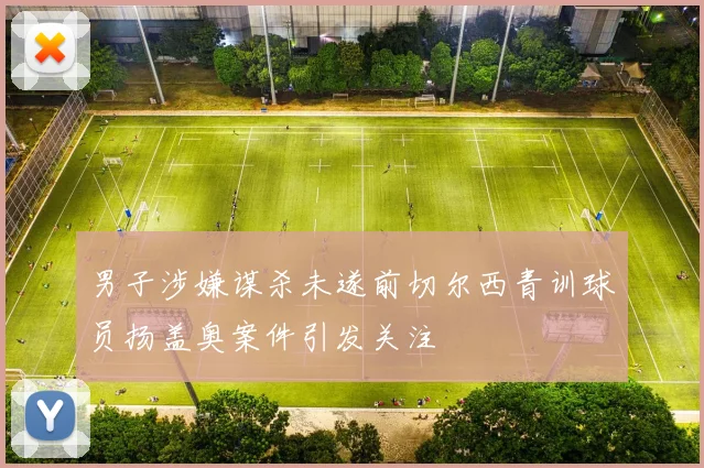 男子涉嫌谋杀未遂前切尔西青训球员扬盖奥案件引发关注